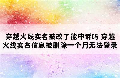 穿越火线实名被改了能申诉吗 穿越火线实名信息被删除一个月无法登录